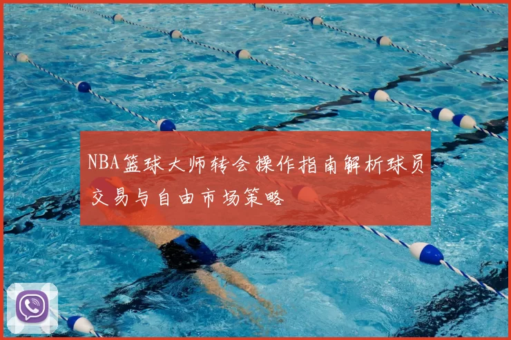 NBA篮球大师转会操作指南解析球员交易与自由市场策略