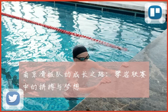 南京滑板队的成长之路:攀岩联赛中的拼搏与梦想
