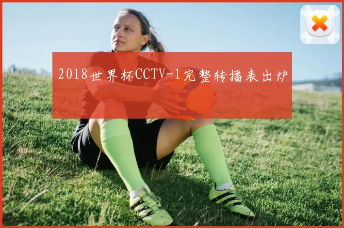 2018世界杯CCTV-1完整转播表出炉