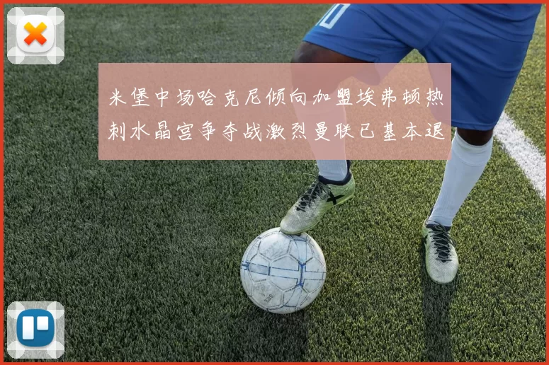 米堡中场哈克尼倾向加盟埃弗顿热刺水晶宫争夺战激烈曼联已基本退出竞争