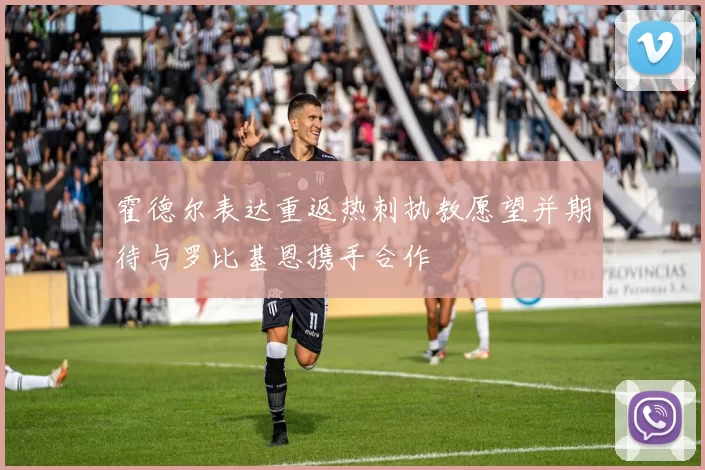 霍德尔表达重返热刺执教愿望并期待与罗比基恩携手合作