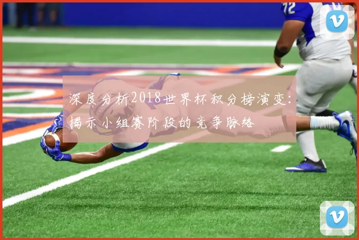 深度分析2018世界杯积分榜演变:揭示小组赛阶段的竞争脉络