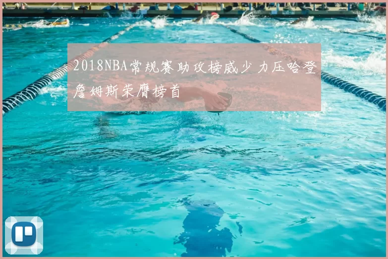 2018NBA常规赛助攻榜威少力压哈登詹姆斯荣膺榜首