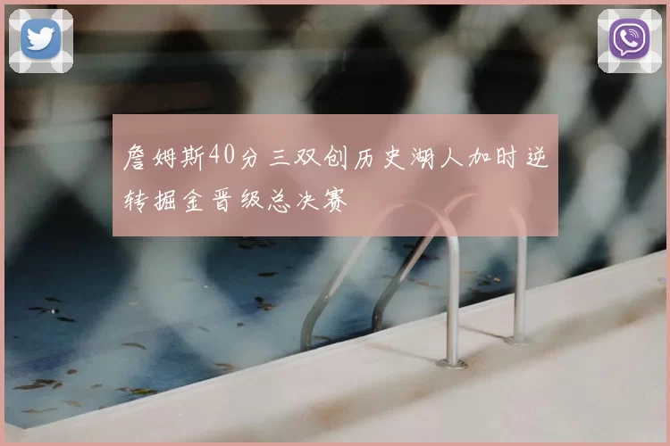 詹姆斯40分三双创历史湖人加时逆转掘金晋级总决赛