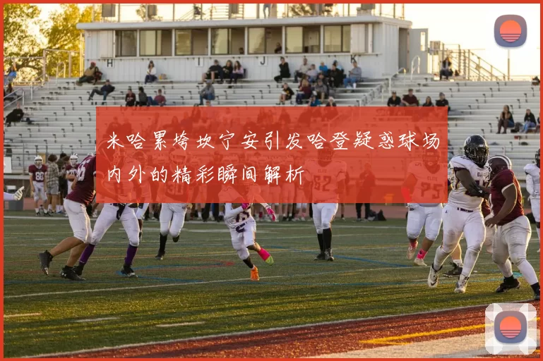 米哈累垮坎宁安引发哈登疑惑球场内外的精彩瞬间解析