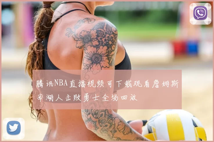 腾讯NBA直播视频可下载观看詹姆斯率湖人击败勇士全场回放
