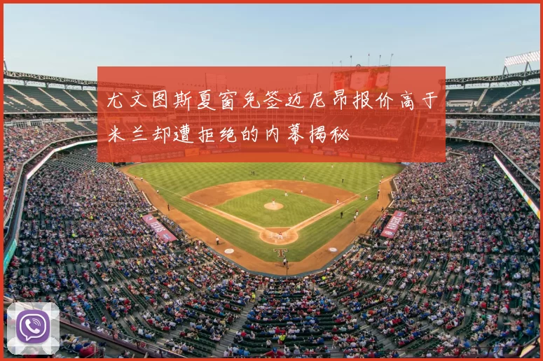 尤文图斯夏窗免签迈尼昂报价高于米兰却遭拒绝的内幕揭秘