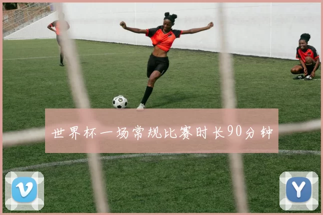 世界杯一场常规比赛时长90分钟
