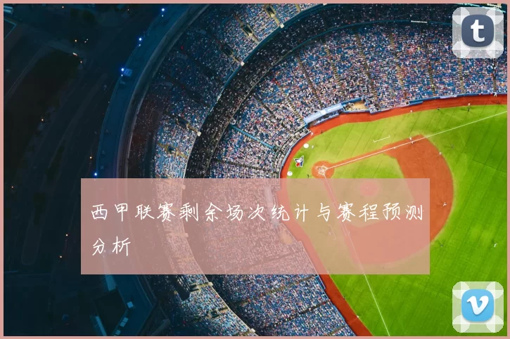 西甲联赛剩余场次统计与赛程预测分析