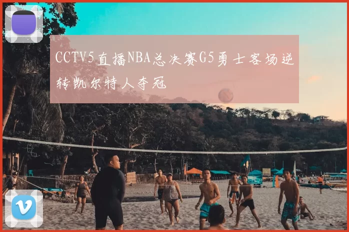 CCTV5直播NBA总决赛G5勇士客场逆转凯尔特人夺冠