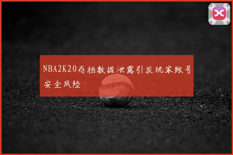 NBA2K20存档数据泄露引发玩家账号安全风险