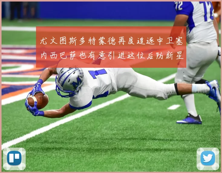 尤文图斯多特蒙德再度追逐中卫塞内西巴萨也有意引进这位后防新星
