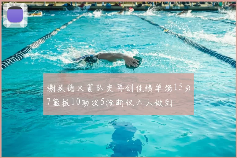 谢泼德火箭队史再创佳绩单场15分7篮板10助攻5抢断仅六人做到