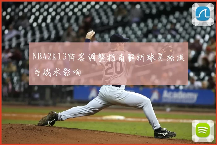 NBA2K13阵容调整指南解析球员轮换与战术影响