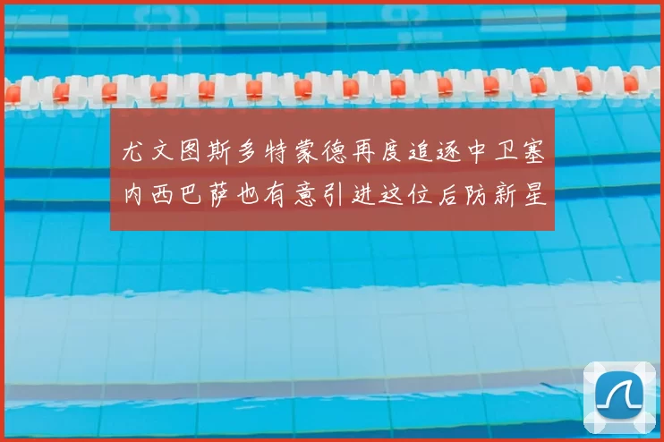 尤文图斯多特蒙德再度追逐中卫塞内西巴萨也有意引进这位后防新星