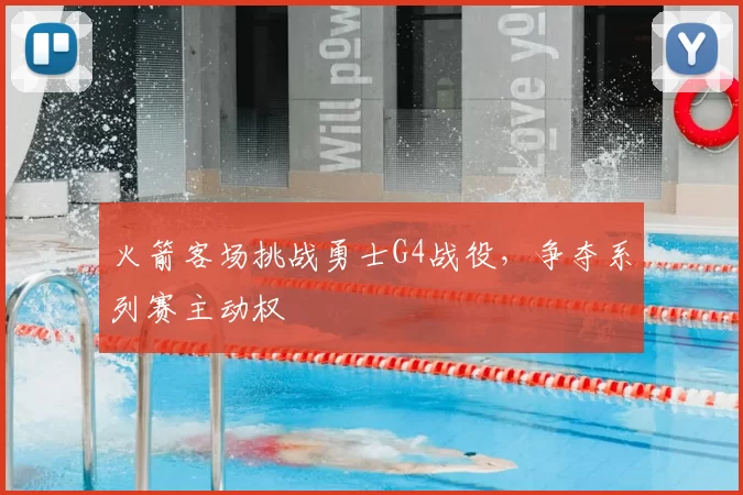 火箭客场挑战勇士G4战役，争夺系列赛主动权