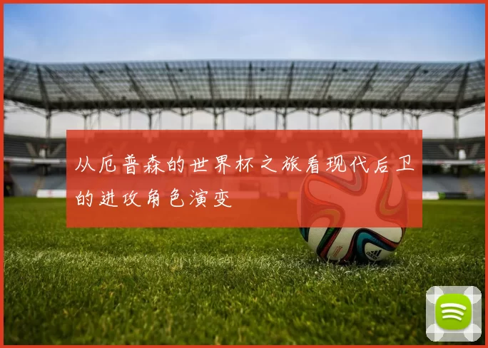 从厄普森的世界杯之旅看现代后卫的进攻角色演变