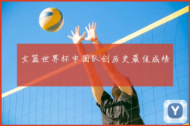 女篮世界杯中国队创历史最佳成绩