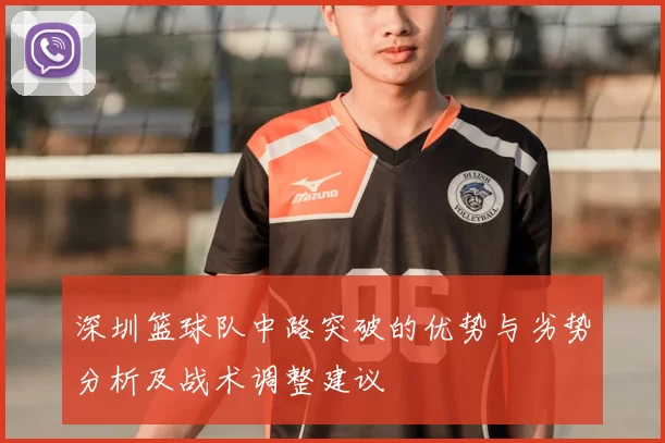 深圳篮球队中路突破的优势与劣势分析及战术调整建议