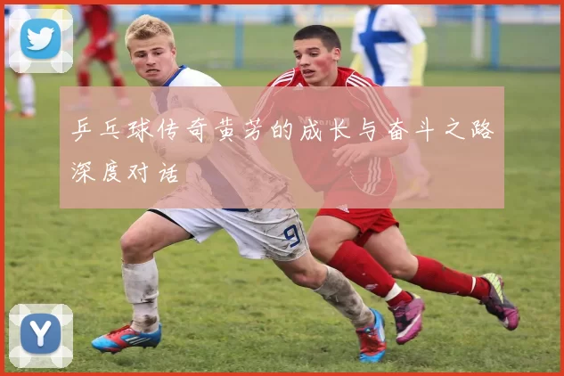 乒乓球传奇黄芳的成长与奋斗之路深度对话