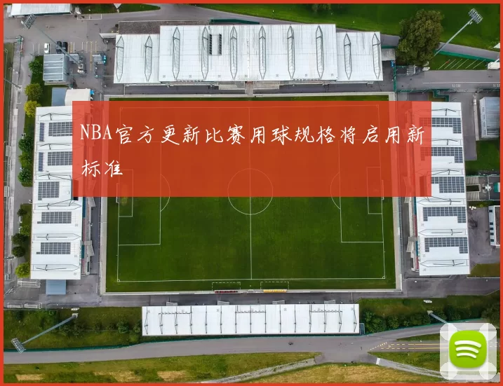 NBA官方更新比赛用球规格将启用新标准