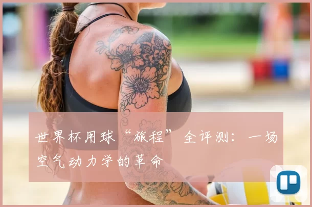 世界杯用球“旅程”全评测：一场空气动力学的革命