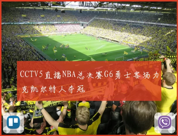 CCTV5直播NBA总决赛G6勇士客场力克凯尔特人夺冠