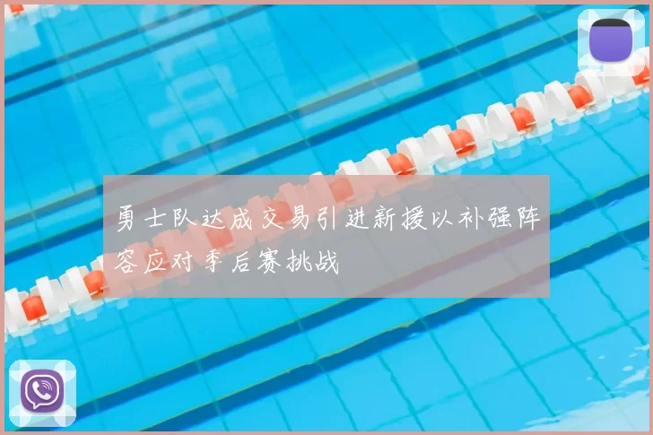 勇士队达成交易引进新援以补强阵容应对季后赛挑战