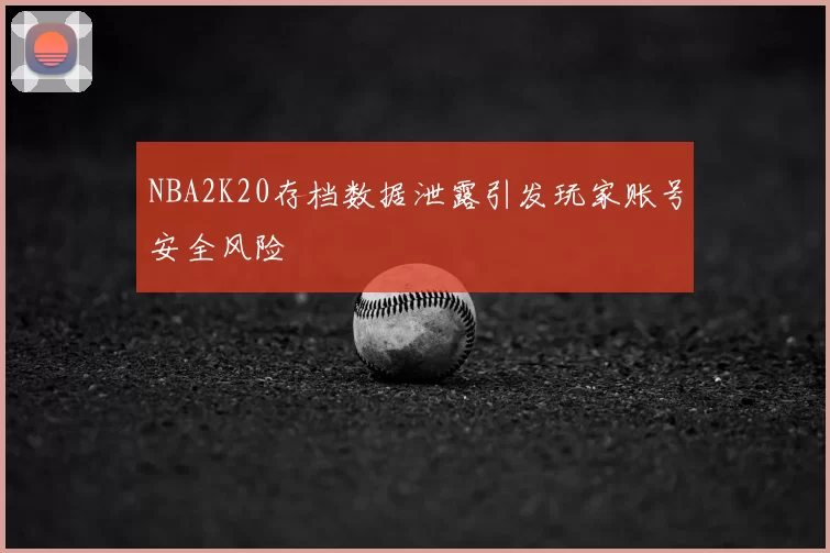 NBA2K20存档数据泄露引发玩家账号安全风险