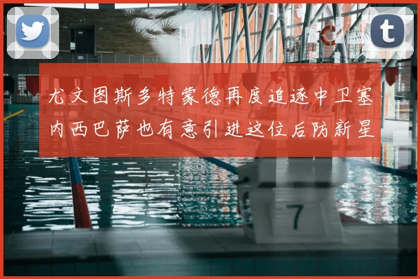尤文图斯多特蒙德再度追逐中卫塞内西巴萨也有意引进这位后防新星