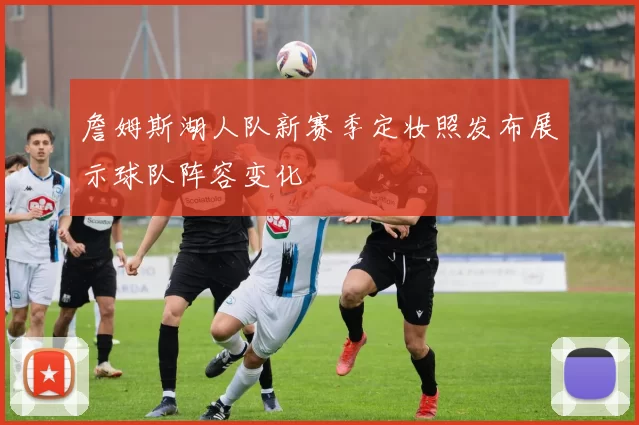 詹姆斯湖人队新赛季定妆照发布展示球队阵容变化