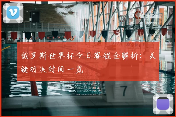 俄罗斯世界杯今日赛程全解析:关键对决时间一览
