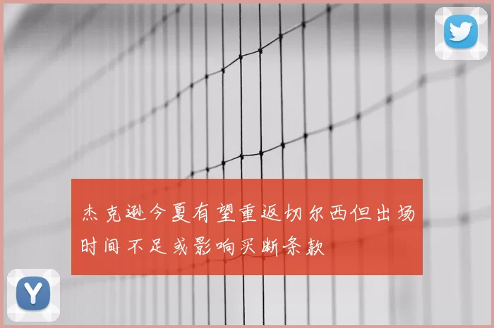 杰克逊今夏有望重返切尔西但出场时间不足或影响买断条款