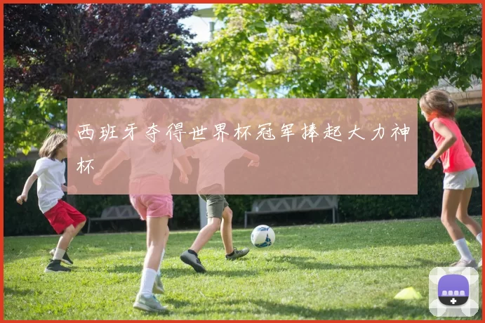 西班牙夺得世界杯冠军捧起大力神杯