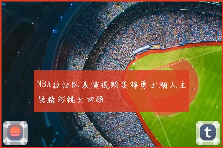 NBA拉拉队表演视频集锦勇士湖人主场精彩镜头回顾