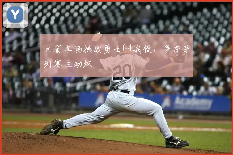 火箭客场挑战勇士G4战役，争夺系列赛主动权