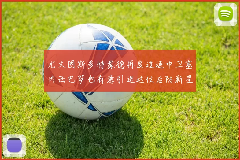 尤文图斯多特蒙德再度追逐中卫塞内西巴萨也有意引进这位后防新星