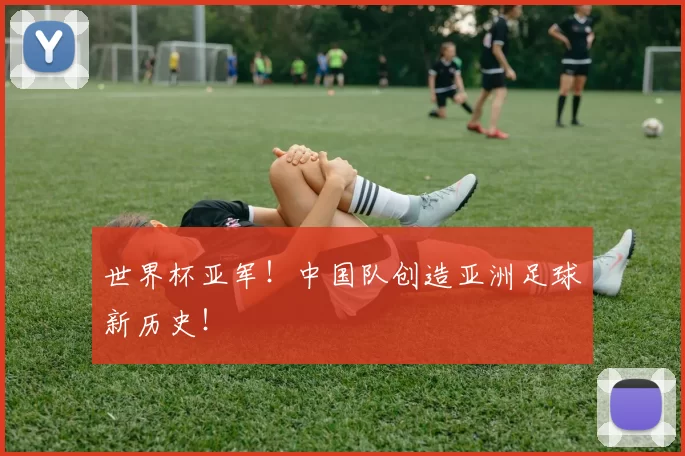 世界杯亚军！中国队创造亚洲足球新历史！