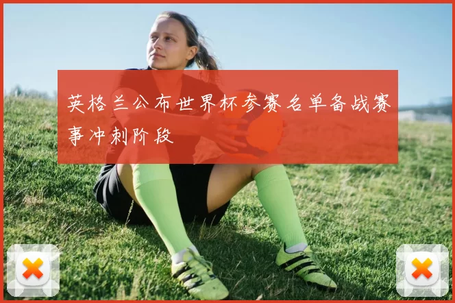 英格兰公布世界杯参赛名单备战赛事冲刺阶段
